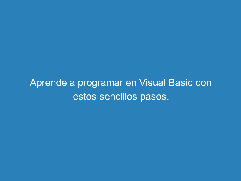 Aprende a programar en Visual Basic con estos sencillos pasos.