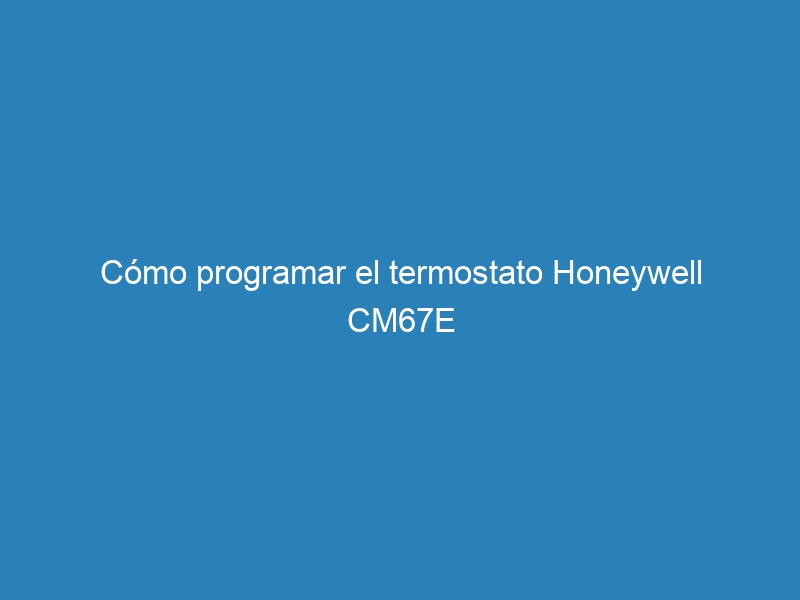 Cómo programar el termostato Honeywell CM67E