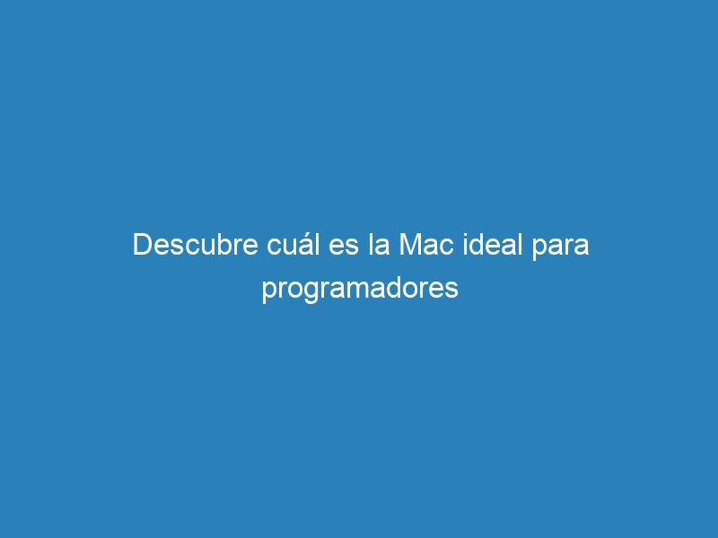 Descubre cuál es la Mac ideal para programadores