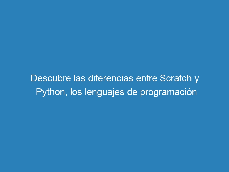 Descubre las diferencias entre Scratch y Python, los lenguajes de programación
