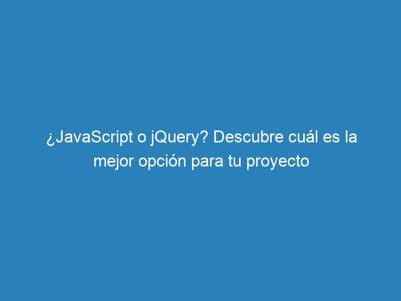 ¿JavaScript o jQuery? Descubre cuál es la mejor opción para tu proyecto