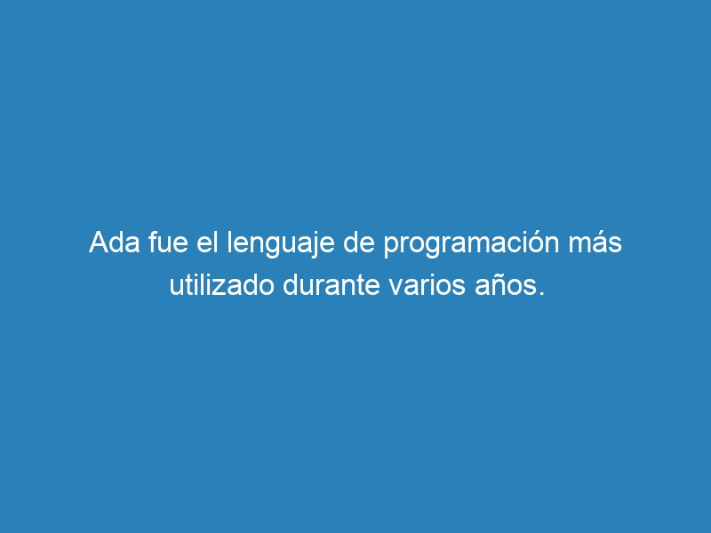 Ada fue el lenguaje de programación más utilizado durante varios años.