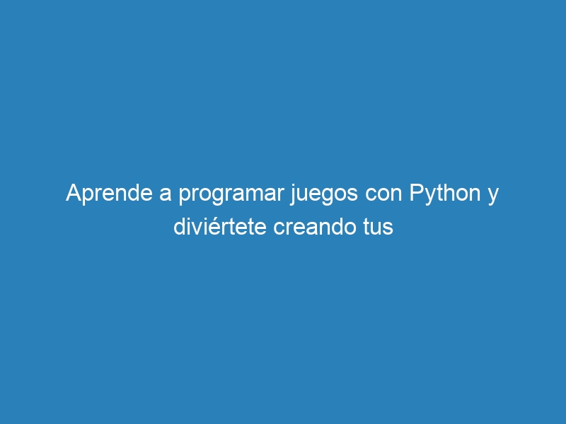 Aprende a programar juegos con Python y diviértete creando tus