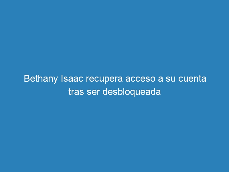 Bethany Isaac recupera acceso a su cuenta tras ser desbloqueada