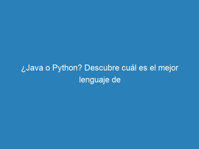 ¿Java o Python? Descubre cuál es el mejor lenguaje de