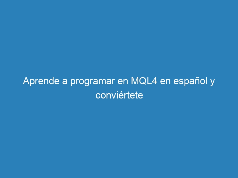 Aprende a programar en MQL4 en español y conviértete