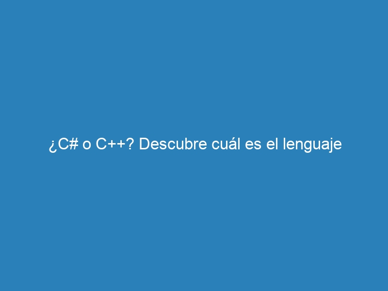 ¿C# o C++? Descubre cuál es el lenguaje