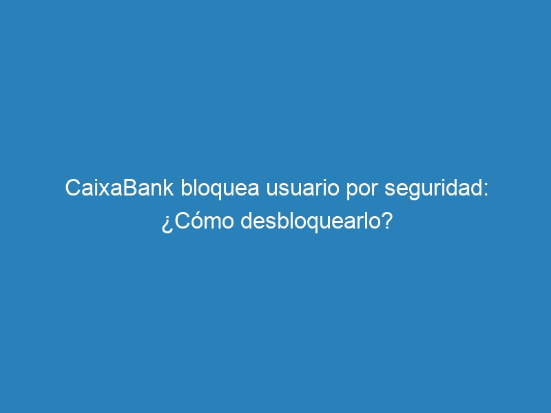 CaixaBank bloquea usuario por seguridad: ¿Cómo desbloquearlo?