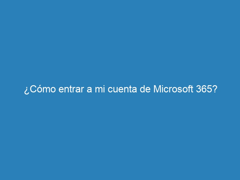 ¿Cómo entrar a mi cuenta de Microsoft 365?