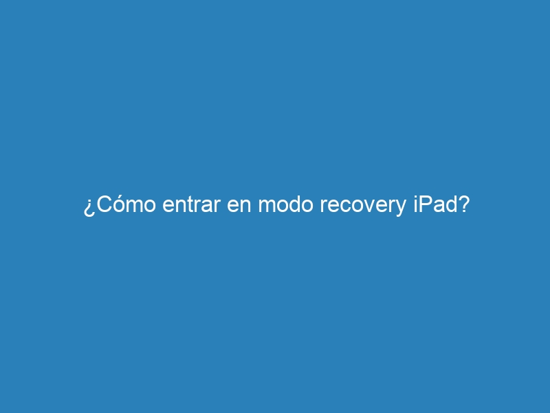 ¿Cómo entrar en modo recovery iPad?