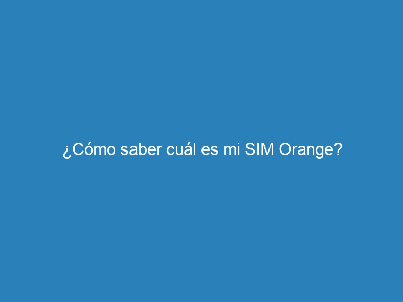 ¿Cómo saber cuál es mi SIM Orange?