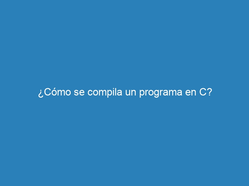 ¿Cómo se compila un programa en C?