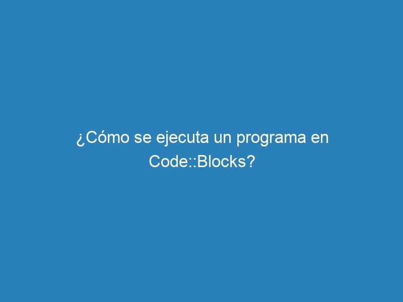 ¿Cómo se ejecuta un programa en Code::Blocks?