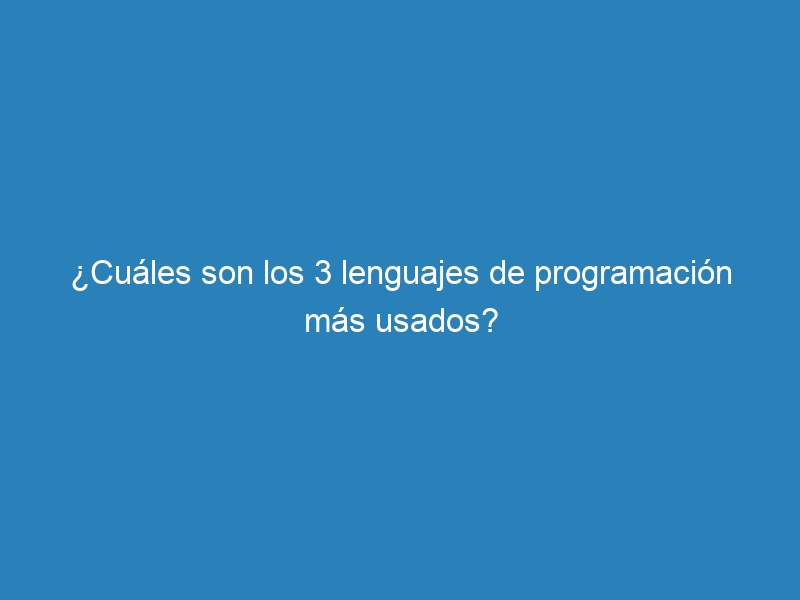 ¿Cuáles son los 3 lenguajes de programación más usados?
