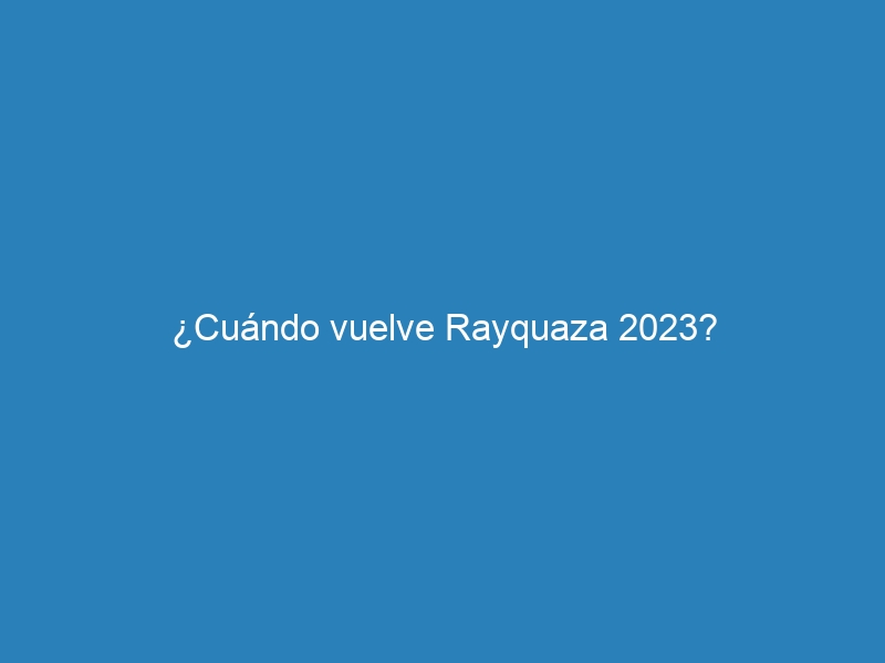 ¿Cuándo vuelve Rayquaza 2023?