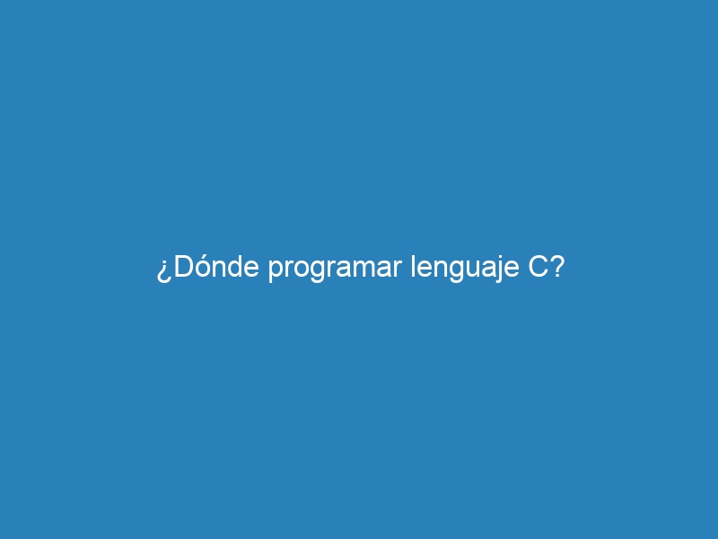 ¿Dónde programar lenguaje C?