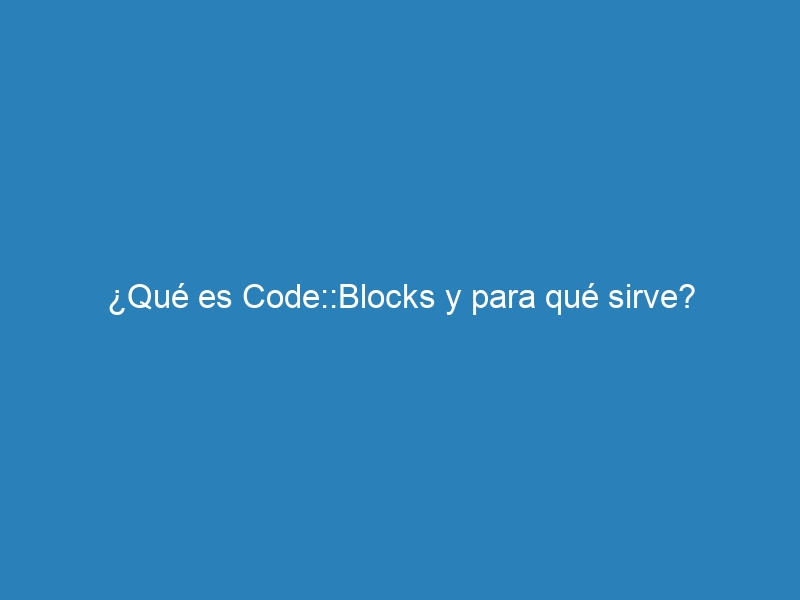 ¿Qué es Code::Blocks y para qué sirve?