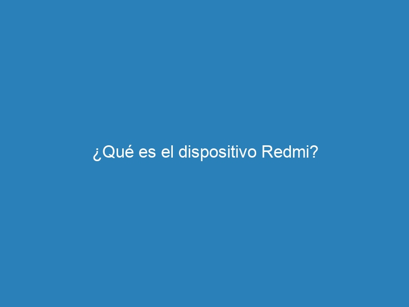 ¿Qué es el dispositivo Redmi?