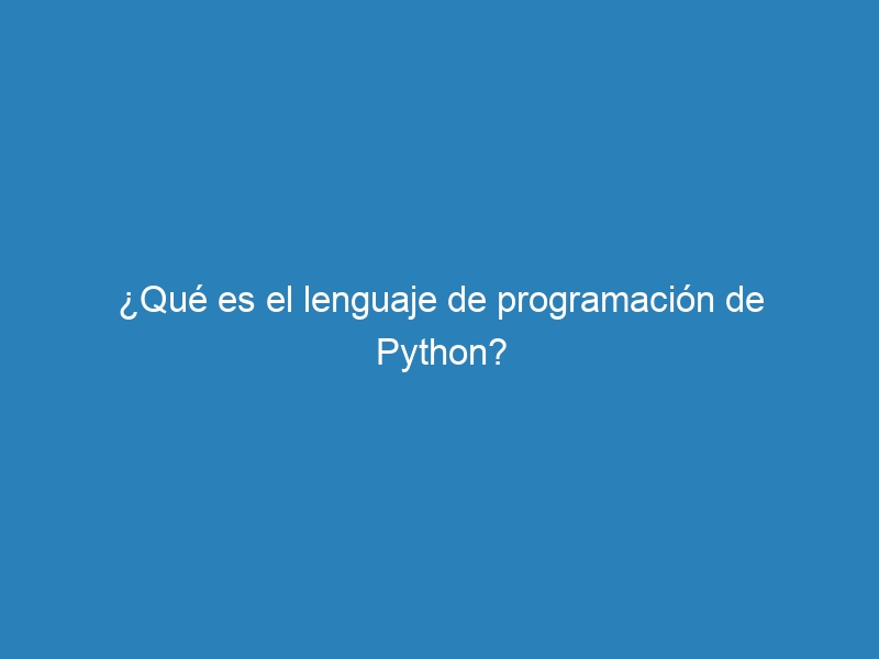 ¿Qué es el lenguaje de programación de Python?