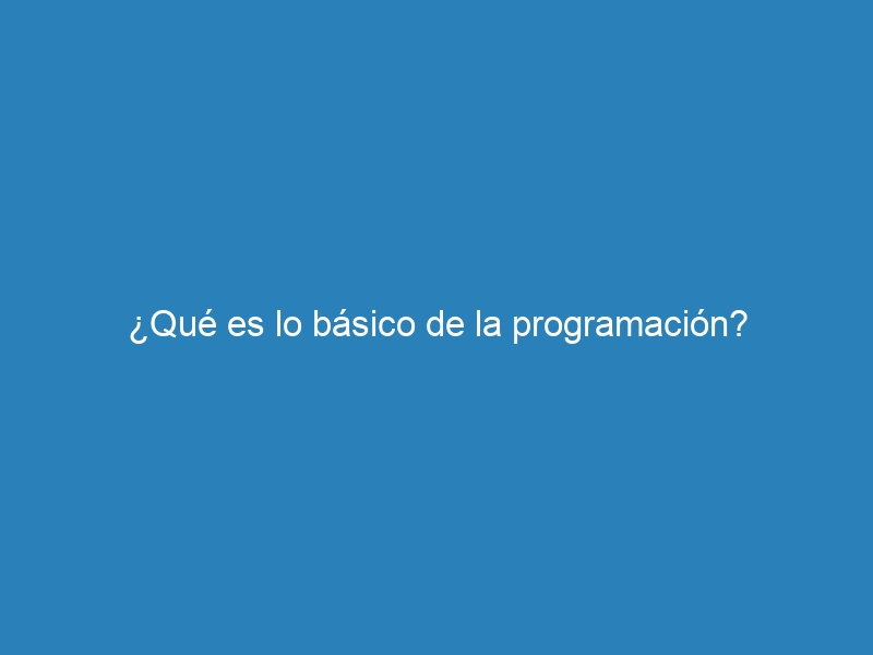 ¿Qué es lo básico de la programación?