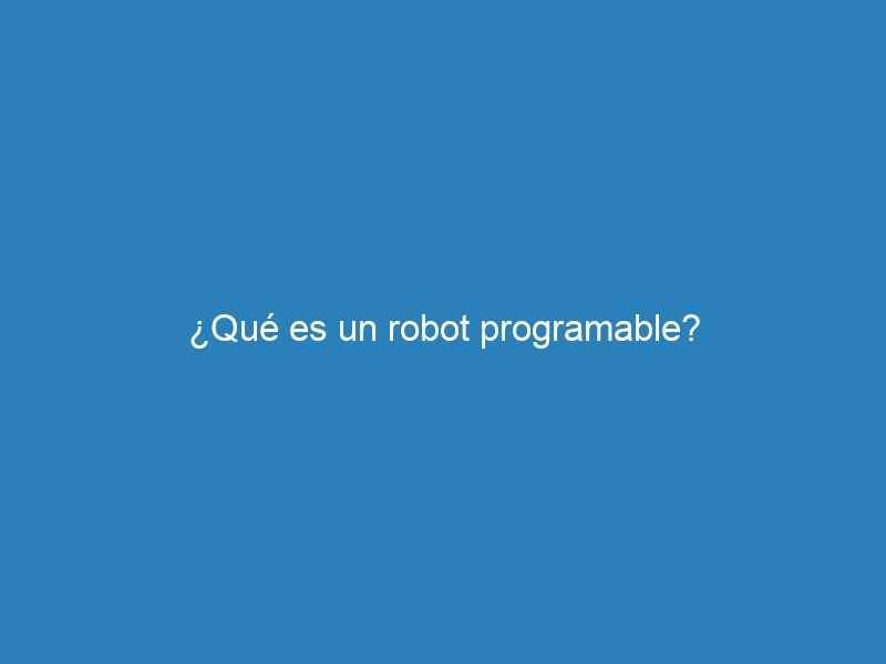 ¿Qué es un robot programable?