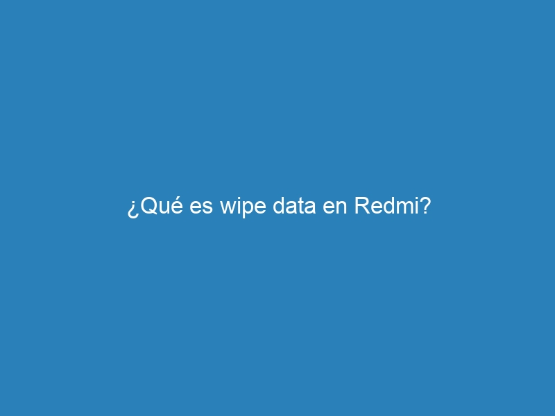 ¿Qué es wipe data en Redmi?