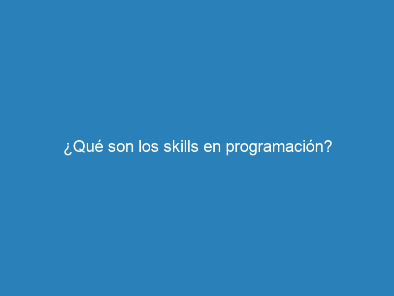 ¿Qué son los skills en programación?