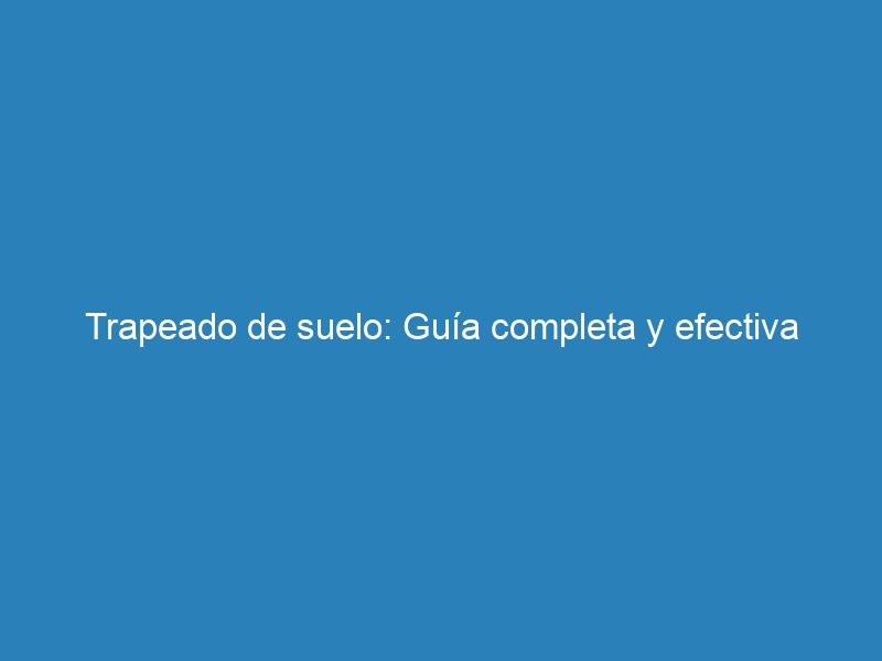 Trapeado de suelo: Guía completa y efectiva