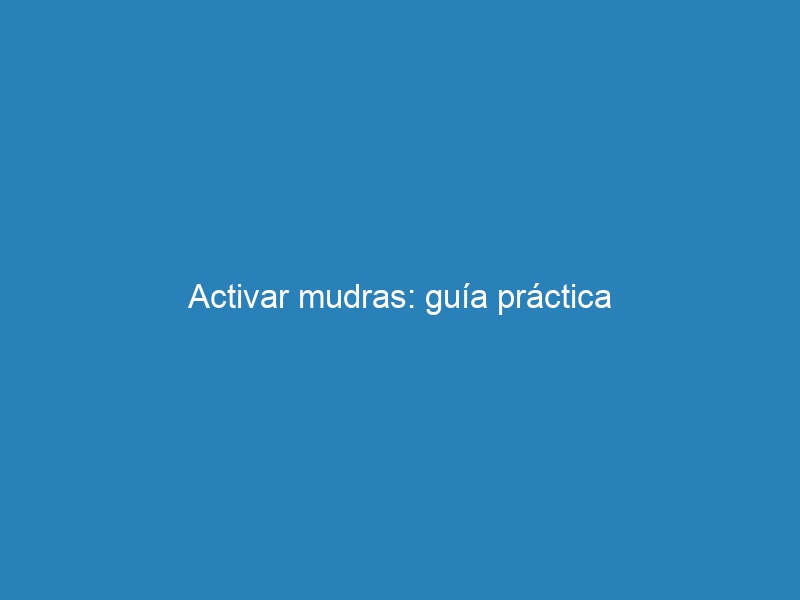 Activar mudras: guía práctica