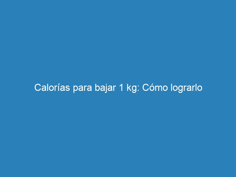 Calor&iacute;as para bajar 1 kg: C&oacute;mo lograrlo