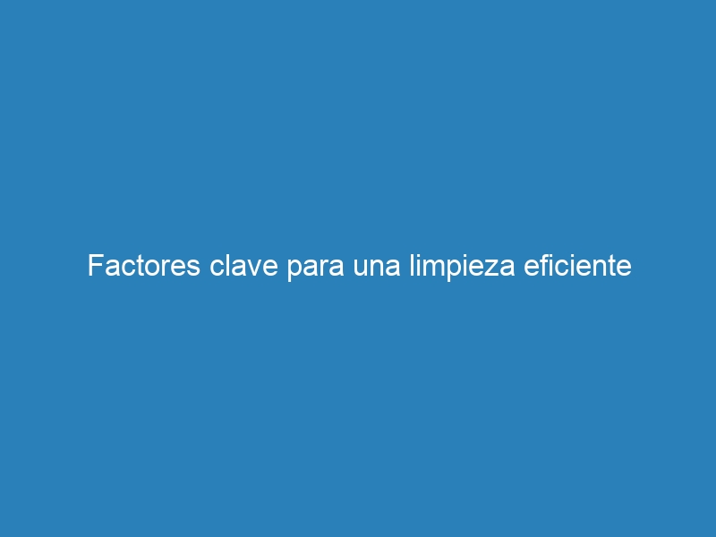 Factores clave para una limpieza eficiente