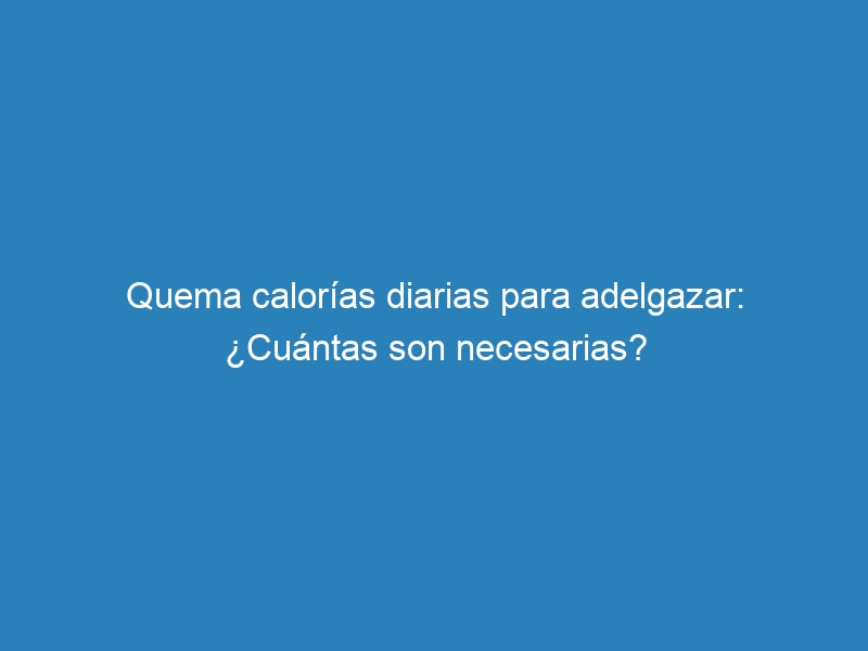 Quema calor&iacute;as diarias para adelgazar: &iquest;Cu&aacute;ntas son necesarias?