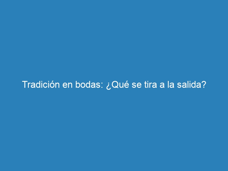 Tradición en bodas: ¿Qué se tira a la salida?