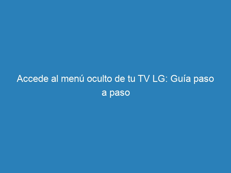 Accede al menú oculto de tu TV LG: Guía paso a paso