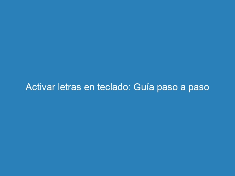 Activar letras en teclado: Guía paso a paso