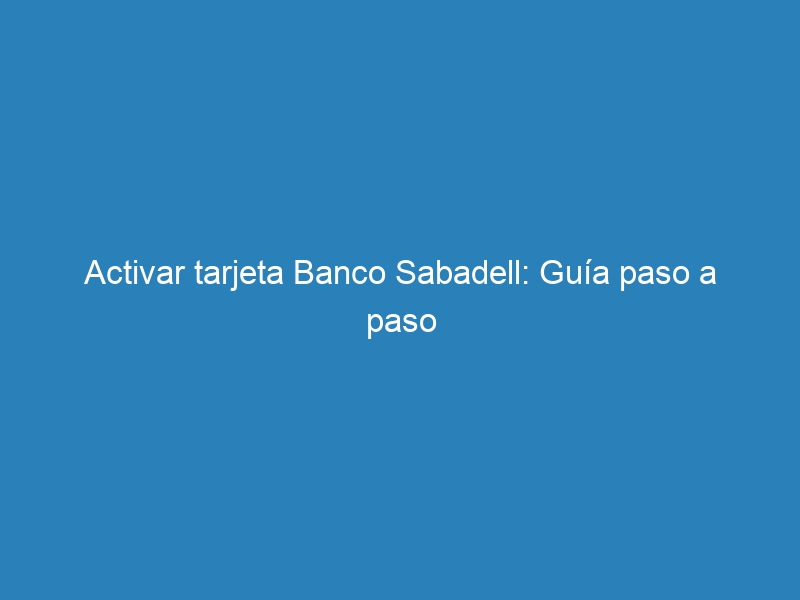 Activar tarjeta Banco Sabadell: Guía paso a paso
