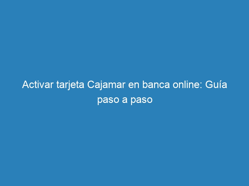 Activar tarjeta Cajamar en banca online: Guía paso a paso