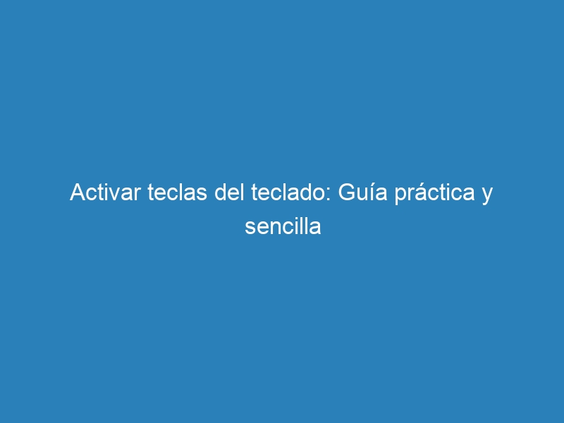 Activar teclas del teclado: Guía práctica y sencilla