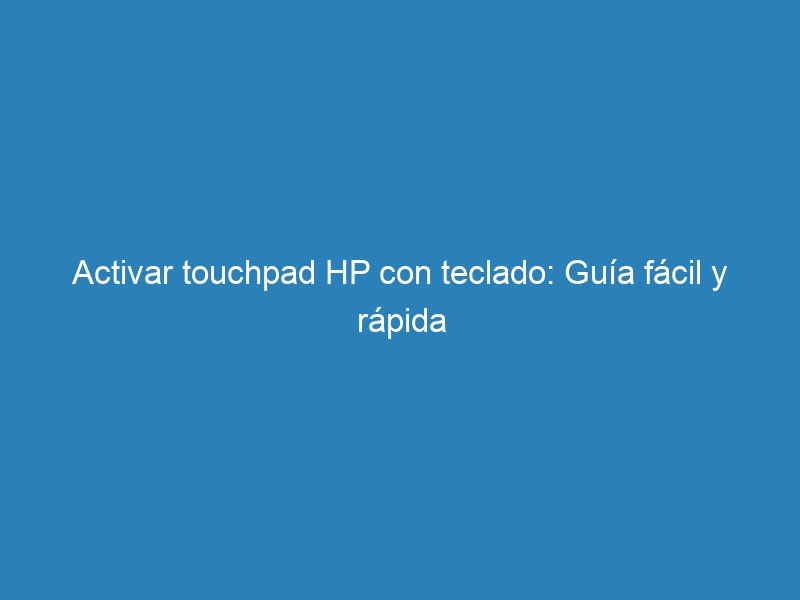 Activar touchpad HP con teclado: Guía fácil y rápida