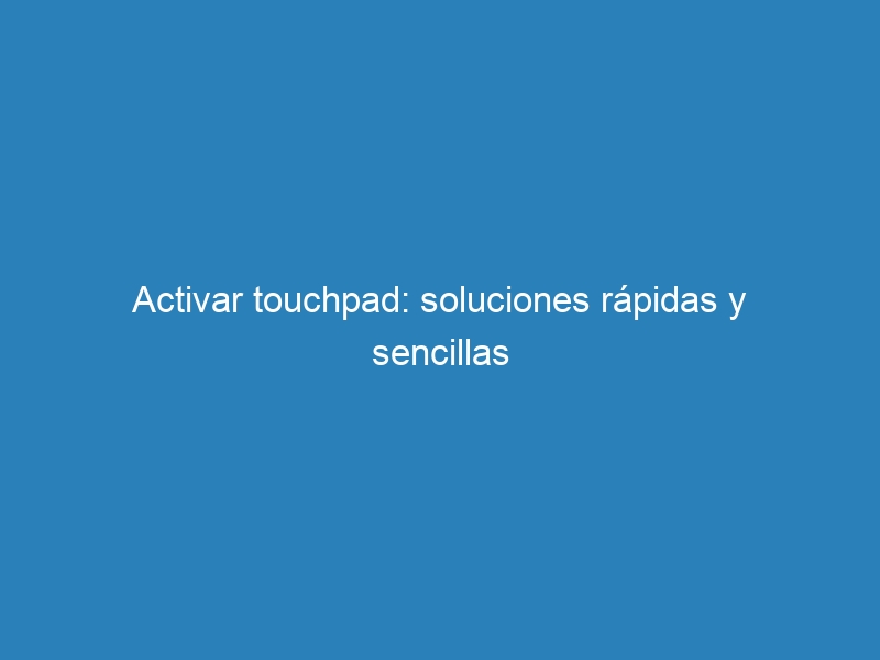 Activar touchpad: soluciones r&aacute;pidas y sencillas