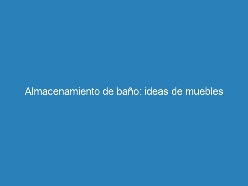 Almacenamiento de baño: ideas de muebles