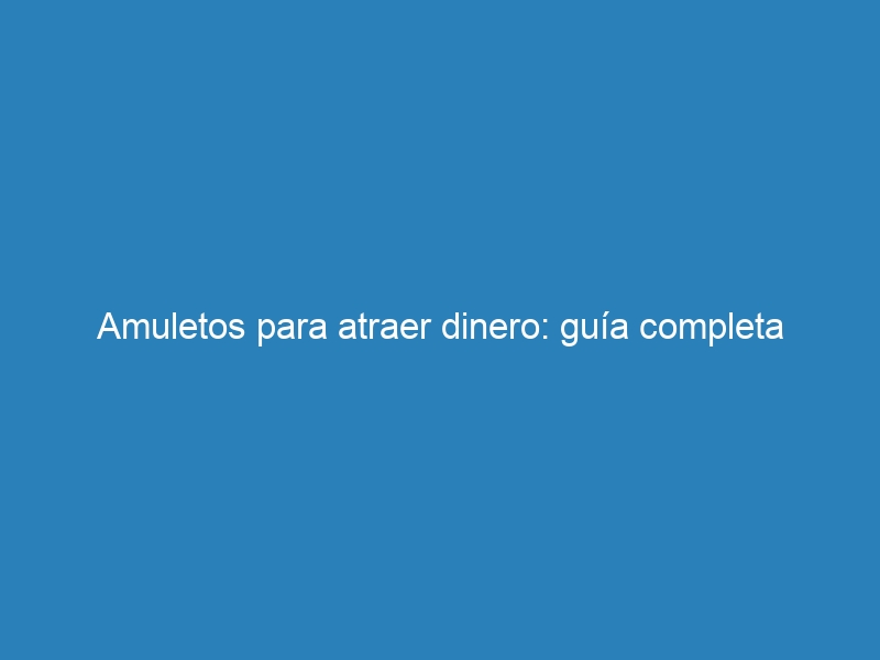 Amuletos para atraer dinero: guía completa