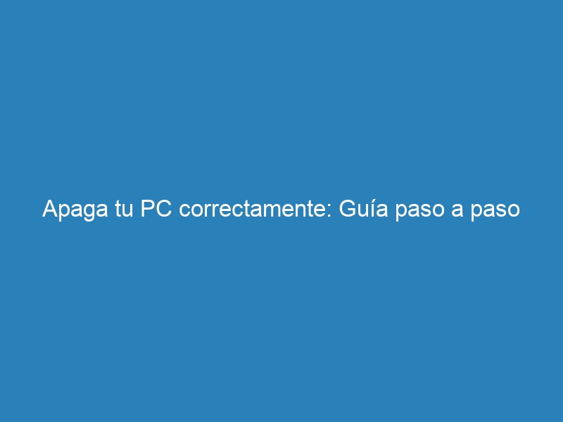 Apaga tu PC correctamente: Guía paso a paso