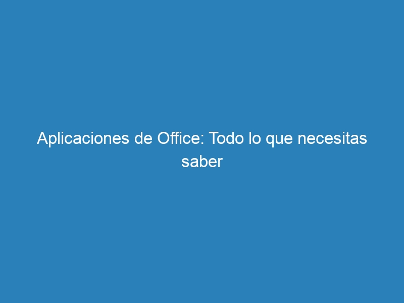 Aplicaciones de Office: Todo lo que necesitas saber