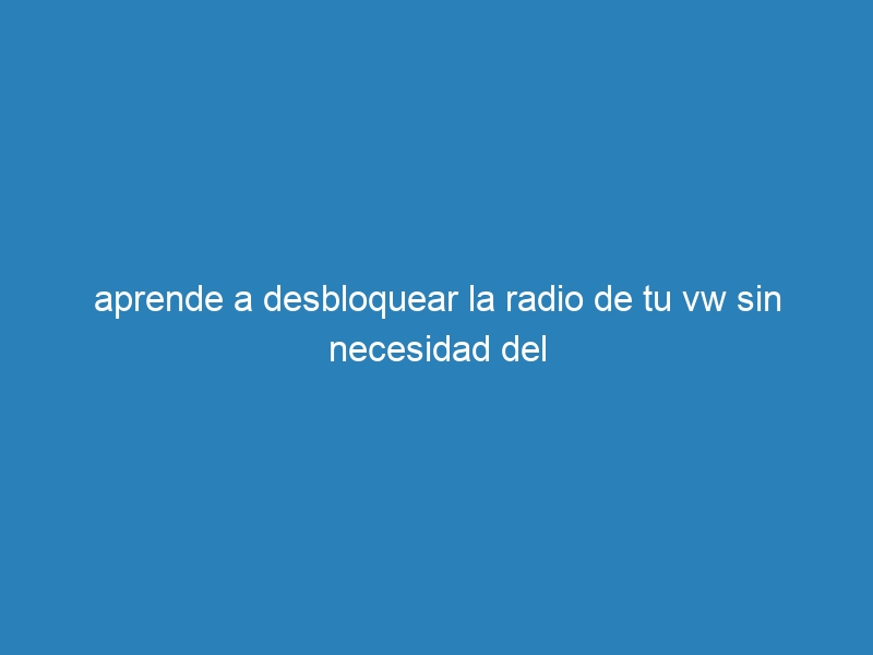 aprende a desbloquear la radio de tu vw sin necesidad del