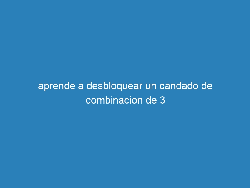 aprende a desbloquear un candado de combinacion de 3