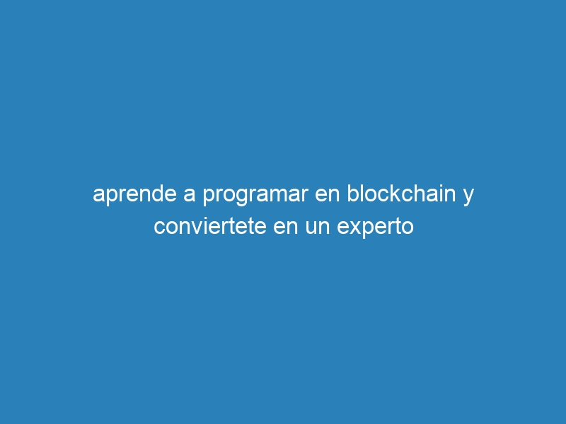 aprende a programar en blockchain y conviertete en un experto