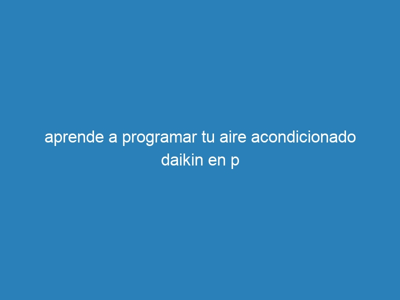 aprende a programar tu aire acondicionado daikin en p