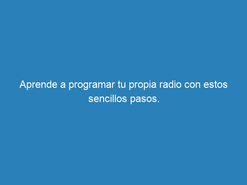 Aprende a programar tu propia radio con estos sencillos pasos.