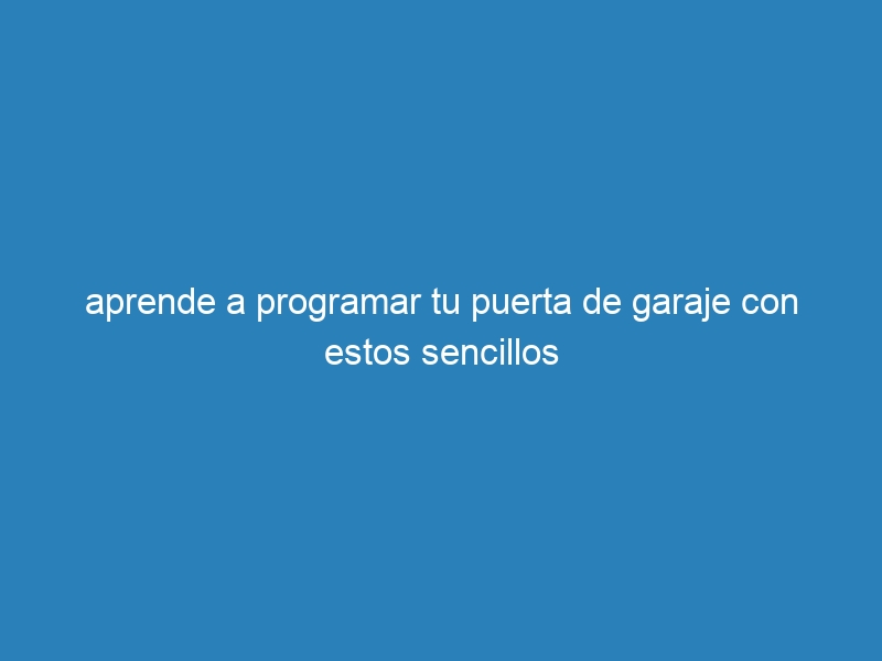 aprende a programar tu puerta de garaje con estos sencillos